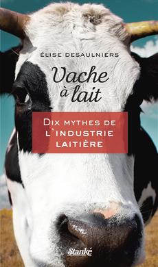 Vache à lait - Dix mythes de l&apos;industrie laitière