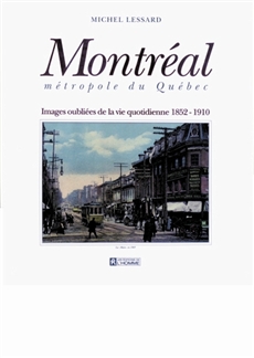 Montréal métropole du Québec - Images oubliées de la vie quotidienne, 1852-1910