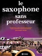 Le saxophone sans professeur - Une méthode claire et...