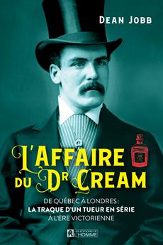 L&apos;affaire du Dr Cream - De Québec à Londres: la traque d&apos;un tueur en série à l&apos;ère victorienne
