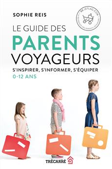 Le Guide des parents voyageurs - S&apos;inspirer, s&apos;informer, s&apos;équiper (0-12 ans)