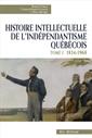 Histoire intellectuelle de l'indépendantisme québécois - Tome I - 1834-1968