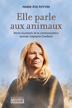 Elle parle aux animaux - Récits touchants de la communicatrice animale Stéphanie Ouellette