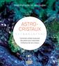 Astro-cristaux - Comment utiliser le pouvoir des astres pour maximiser l'influence de vos cristaux
